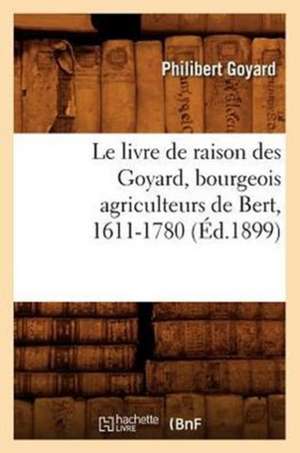 Le Livre de Raison Des Goyard, Bourgeois Agriculteurs de Bert, 1611-1780 (Ed.1899) de Goyard P.