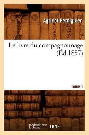 Le Livre Du Compagnonnage. Tome 1 (Ed.1857) de Agricol Perdiguier