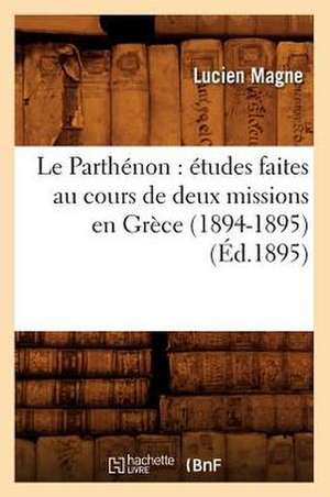 Le Parthenon: Etudes Faites Au Cours de Deux Missions En Grece (1894-1895) (Ed.1895) de Magne L.