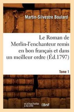 Le Roman de Merlin-L'Enchanteur Remis En Bon Francais Et Dans Un Meilleur Ordre. Tome 1 (Ed.1797) de Sans Auteur