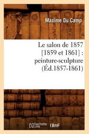 Le Salon de 1857 [1859 Et 1861]: Peinture-Sculpture (Ed.1857-1861) de Maxime Du Camp