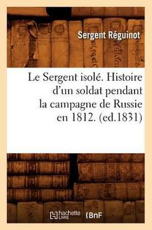 Le Sergent Isole. Histoire D'Un Soldat Pendant La Campagne de Russie En 1812 . (Ed.1831) de Reguinot S.