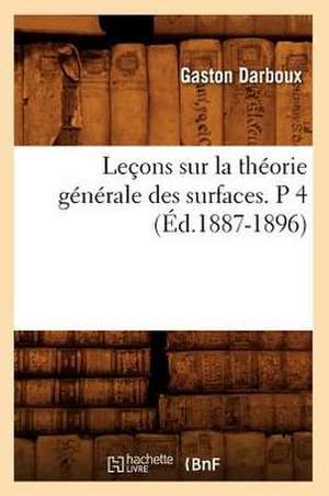 Lecons Sur La Theorie Generale Des Surfaces. P 4 (Ed.1887-1896) de Darboux G.