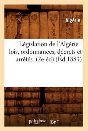 Legislation de L'Algerie: Lois, Ordonnances, Decrets Et Arretes. (2e Ed) (Ed.1883) de Algerie