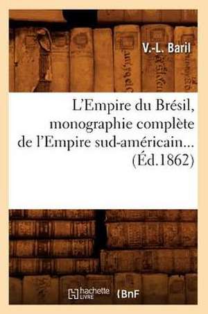 L'Empire Du Bresil, Monographie Complete de L'Empire Sud-Americain (Ed.1862) de V. L. Baril