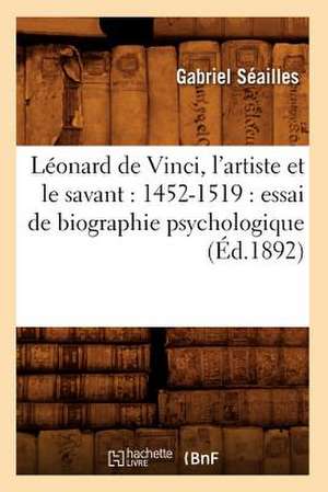 Leonard de Vinci, L'Artiste Et Le Savant: Essai de Biographie Psychologique de Gabriel Seailles