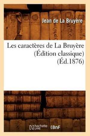 Les Caracteres de La Bruyere (Edition Classique) (Ed.1876) de De La Bruyere J.