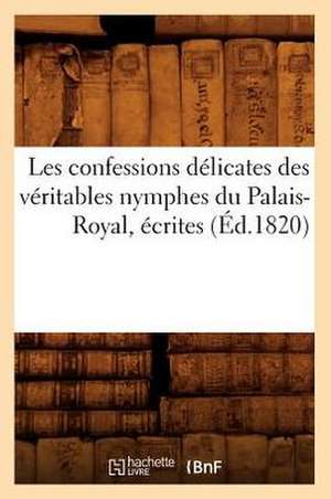 Les Confessions Delicates Des Veritables Nymphes Du Palais-Royal, Ecrites (Ed.1820) de Sans Auteur