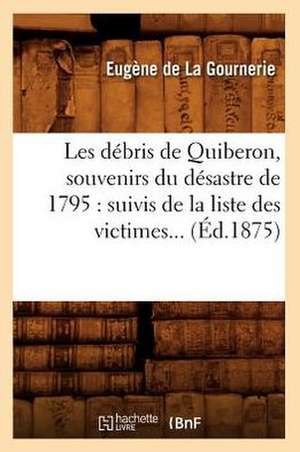 Les Debris de Quiberon, Souvenirs Du Desastre de 1795: Suivis de La Liste Des Victimes (Ed.1875) de Eugene De La Gournerie