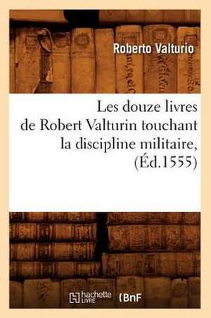 Les Douze Livres de Robert Valturin Touchant La Discipline Militaire, (Ed.1555) de Valturio R.