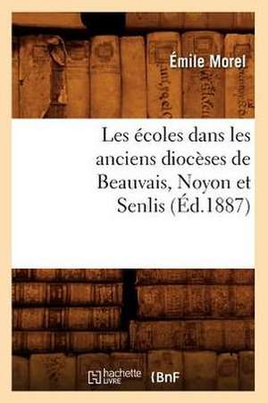 Les Ecoles Dans Les Anciens Dioceses de Beauvais, Noyon Et Senlis (Ed.1887) de Morel E.