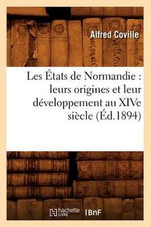 Les Etats de Normandie: Leurs Origines Et Leur Developpement Au Xive Siecle (Ed.1894) de Coville a.