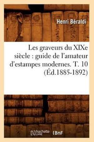 Les Graveurs Du Xixe Siecle: Guide de L'Amateur D'Estampes Modernes. T. 10 (Ed.1885-1892) de Beraldi H.