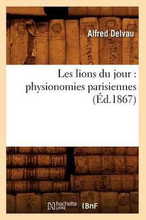 Les Lions Du Jour: Physionomies Parisiennes (Ed.1867) de Delvau a.