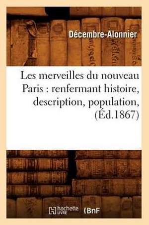 Les Merveilles Du Nouveau Paris: Renfermant Histoire, Description, Population, (Ed.1867) de Decembre Alonnier