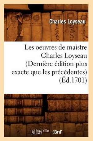 Les Oeuvres de Maistre Charles Loyseau (Dernière Édition Plus Exacte Que Les Précédentes) (Éd.1701) de Charles Loyseau