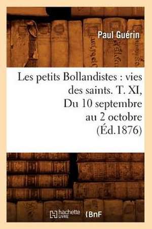Les Petits Bollandistes: Vies Des Saints. T. XI, Du 10 Septembre Au 2 Octobre (Ed.1876) de Paul Guerin