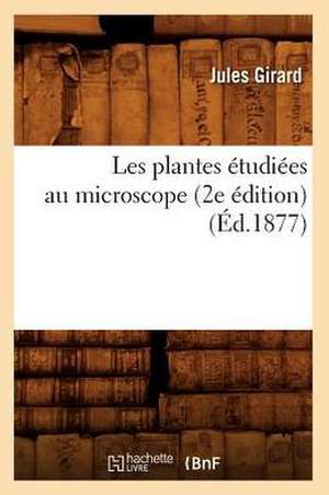 Les Plantes Etudiees Au Microscope (2e Edition) (Ed.1877) de Girard J.