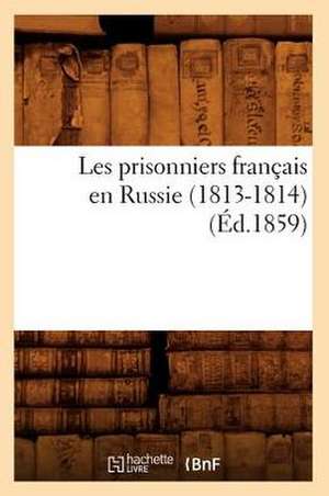 Les Prisonniers Francais En Russie (1813-1814) (Ed.1859) de Sans Auteur