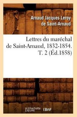 Lettres Du Marechal de Saint-Arnaud, 1832-1854. T. 2 (Ed.1858) de Leroy De Saint Arnaud a. J.