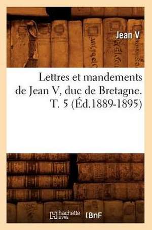 Lettres Et Mandements de Jean V, Duc de Bretagne. T. 5 de Jean V