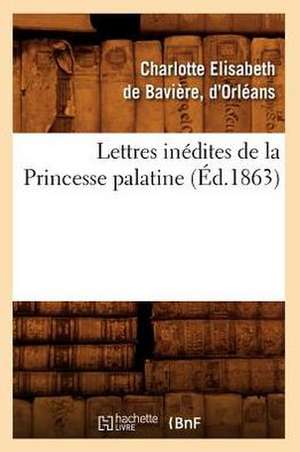 Lettres Inedites de La Princesse Palatine de Charlotte Elisabet De Baviere D'Orleans