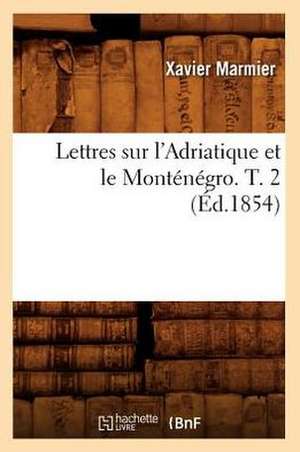 Lettres Sur L'Adriatique Et Le Montenegro. T. 2 (Ed.1854) de Xavier Marmier