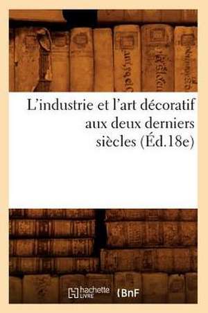 L'Industrie Et L'Art Decoratif Aux Deux Derniers Siecles (Ed.18e) de Sans Auteur