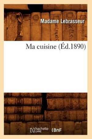 Ma Cuisine (Éd.1890) de Madame Lebrasseur
