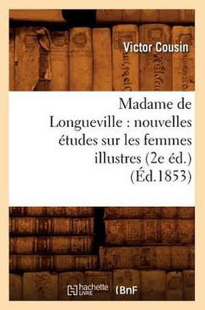 Madame de Longueville: Nouvelles Etudes Sur Les Femmes Illustres (2e Ed.) (Ed.1853) de Cousin V.