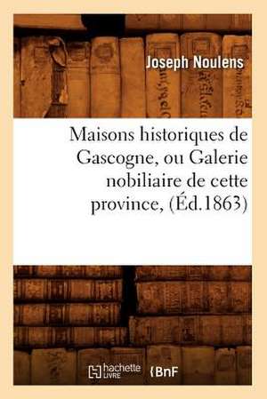 Maisons Historiques de Gascogne, Ou Galerie Nobiliaire de Cette Province, de Joseph Noulens