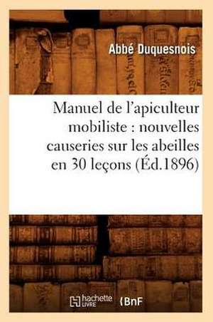 Manuel de L'Apiculteur Mobiliste: Nouvelles Causeries Sur Les Abeilles En 30 Lecons (Ed.1896) de Duquesnois a.