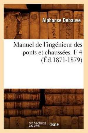 Manuel de L'Ingenieur Des Ponts Et Chaussees. F 4 (Ed.1871-1879) de Debauve a.