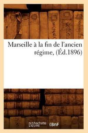 Marseille a la Fin de L'Ancien Regime, (Ed.1896) de Sans Auteur