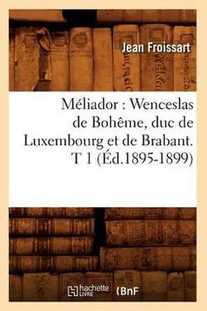 Meliador: Wenceslas de Boheme, Duc de Luxembourg Et de Brabant. T 1 (Ed.1895-1899) de Jean Froissart