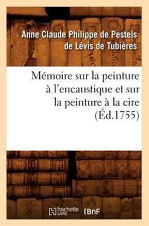 Memoire Sur La Peinture A L'Encaustique Et Sur La Peinture a la Cire, (Ed.1755) de Anne Claude Philippe Caylus