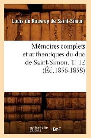 Memoires Complets Et Authentiques Du Duc de Saint-Simon. T. 12 (Ed.1856-1858) de De Saint Simon L.