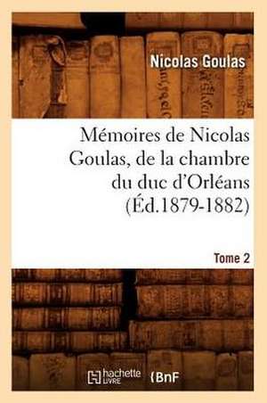 Memoires de Nicolas Goulas, de La Chambre Du Duc D'Orleans. Tome 2 (Ed.1879-1882) de Goulas N.