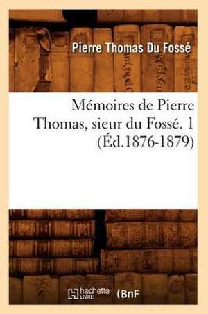 Memoires de Pierre Thomas, Sieur Du Fosse. 1 (Ed.1876-1879) de Du Fosse P. T.