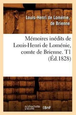 Memoires Inedits de Louis-Henri de Lomenie, Comte de Brienne. T1 (Ed.1828) de De Lomenie