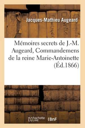 Memoires Secrets de J.-M. Augeard, Commandemens de La Reine Marie-Antoinette (Ed.1866) de Jacques-Mathieu Augeard