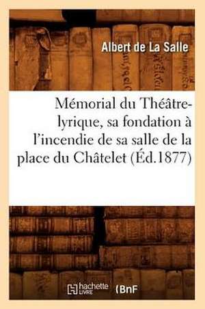 Memorial Du Theatre-Lyrique, Sa Fondation A L'Incendie de Sa Salle de La Place Du Chatelet (Ed.1877) de De La Salle a.