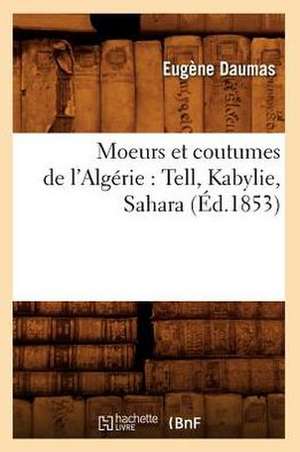 Moeurs Et Coutumes de L'Algerie: Tell, Kabylie, Sahara (Ed.1853) de Eugene Daumas