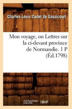 Mon Voyage, Ou Lettres Sur La CI-Devant Province de Normandie. 1 P (Ed.1798) de Cadet De Gassicourt C. L.