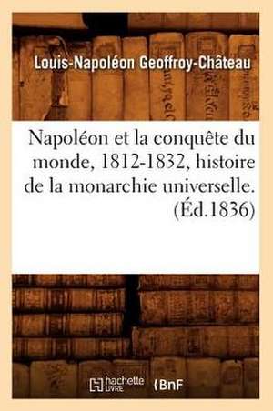 Napoleon Et La Conquete Du Monde, 1812-1832, Histoire de La Monarchie Universelle. de Louis-Napoleon Geoffroy-Chateau