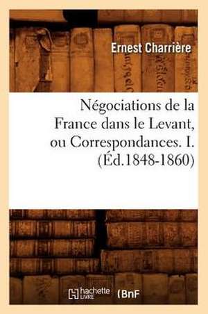 Negociations de La France Dans Le Levant, Ou Correspondances. I. (Ed.1848-1860) de Charriere E.