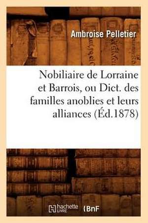 Nobiliaire de Lorraine Et Barrois, Ou Dict. Des Familles Anoblies Et Leurs Alliances (Ed.1878) de Pelletier a.