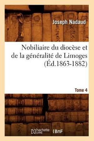 Nobiliaire Du Diocese Et de La Generalite de Limoges. Tome 4 de Joseph Nadaud