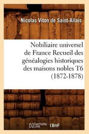 Nobiliaire Universel de France Recueil Des Genealogies Historiques Des Maisons Nobles T6 (1872-1878) de Viton De Saint Allais N.