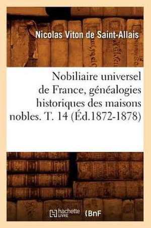 Nobiliaire Universel de France, Genealogies Historiques Des Maisons Nobles. T. 14 (Ed.1872-1878) de Viton De Saint Allais N.